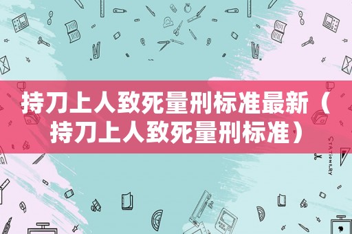 持刀上人致死量刑標準最新（持刀上人致死量刑標準）