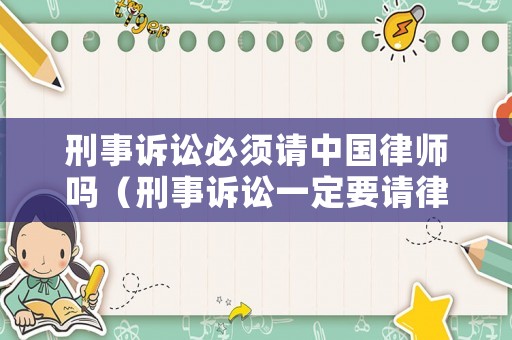 刑事訴訟必須請中國律師嗎（刑事訴訟一定要請律師嗎）