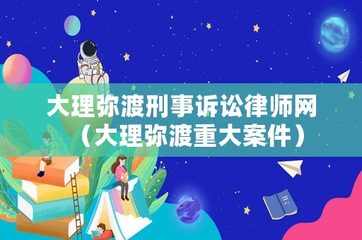 大理彌渡刑事訴訟律師網（大理彌渡重大案件）
