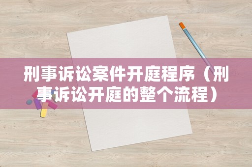 刑事訴訟案件開庭程序（刑事訴訟開庭的整個(gè)流程）