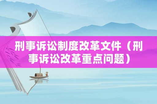 刑事訴訟制度改革文件（刑事訴訟改革重點問題）