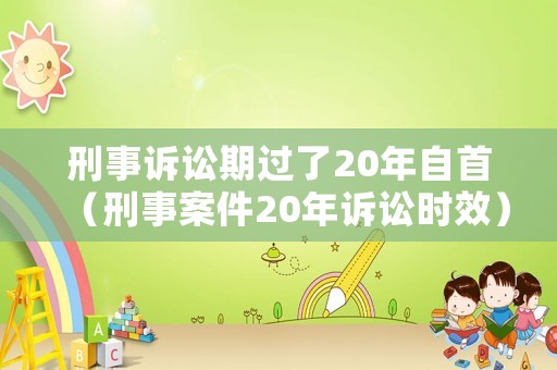 刑事訴訟期過了20年自首（刑事案件20年訴訟時效）