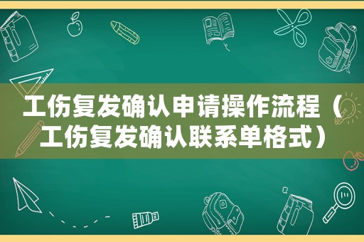 工傷復發(fā)確認申請操作流程（工傷復發(fā)確認聯(lián)系單格式）