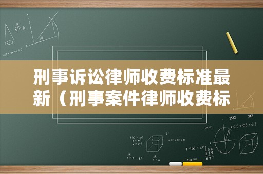 刑事訴訟律師收費標準最新（刑事案件律師收費標準2021）