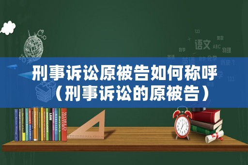 刑事訴訟原被告如何稱呼（刑事訴訟的原被告）