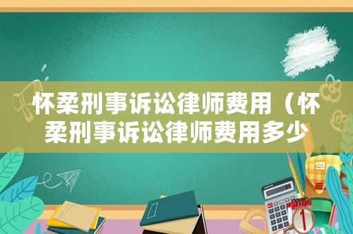 懷柔刑事訴訟律師費用（懷柔刑事訴訟律師費用多少）