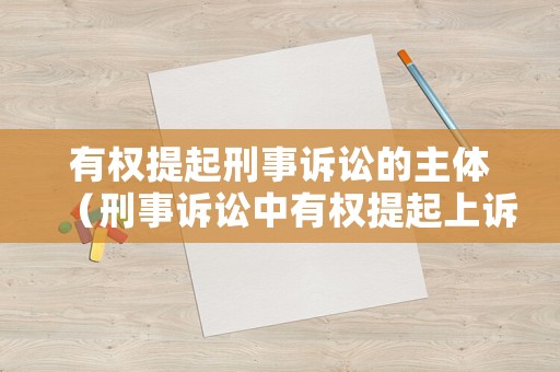 有權提起刑事訴訟的主體（刑事訴訟中有權提起上訴的主體）