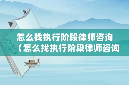 怎么找執行階段律師咨詢（怎么找執行階段律師咨詢案件）