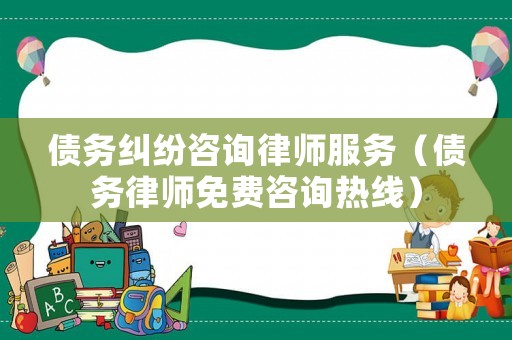 債務糾紛咨詢律師服務（債務律師免費咨詢熱線）