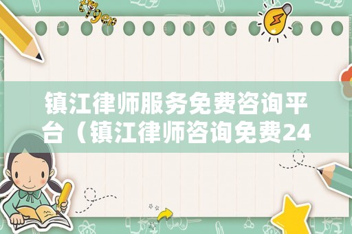 鎮(zhèn)江律師服務免費咨詢平臺（鎮(zhèn)江律師咨詢免費24小時在線）