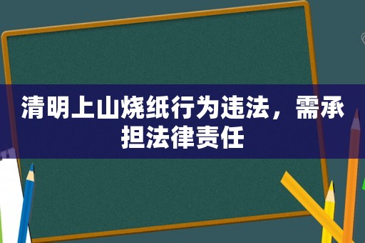 清明上山燒紙行為違法，需承擔法律責任