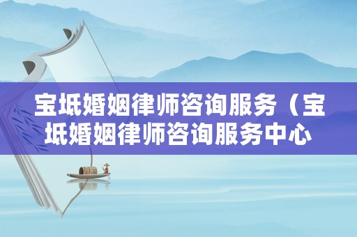寶坻婚姻律師咨詢服務（寶坻婚姻律師咨詢服務中心電話）