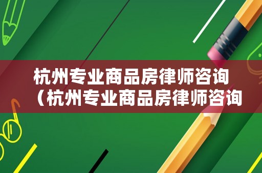 杭州專(zhuān)業(yè)商品房律師咨詢(xún)（杭州專(zhuān)業(yè)商品房律師咨詢(xún)電話(huà)號(hào)碼）