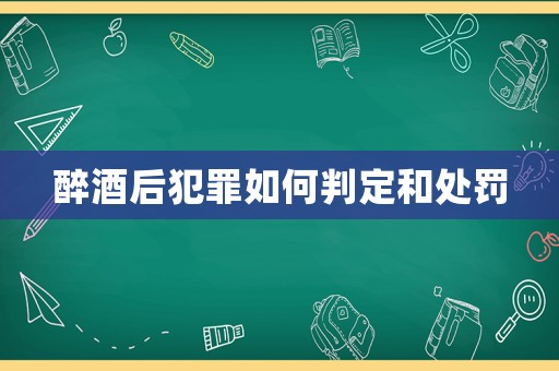 醉酒后犯罪如何判定和處罰