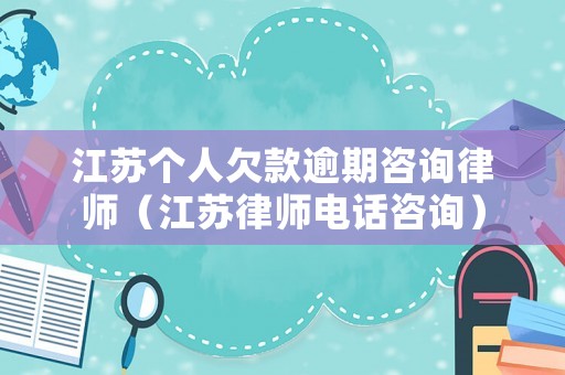 江蘇個(gè)人欠款逾期咨詢律師（江蘇律師電話咨詢）
