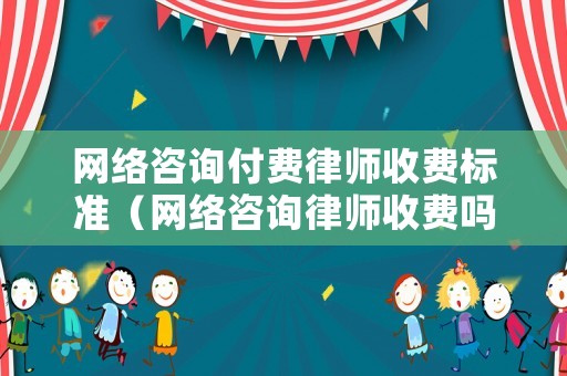網絡咨詢付費律師收費標準（網絡咨詢律師收費嗎）