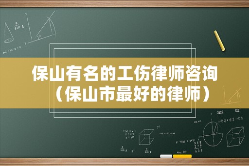 保山有名的工傷律師咨詢（保山市最好的律師）
