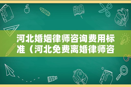 河北婚姻律師咨詢費用標準（河北免費離婚律師咨詢電話）