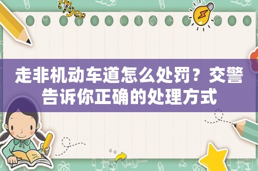 走非機動車道怎么處罰？交警告訴你正確的處理方式