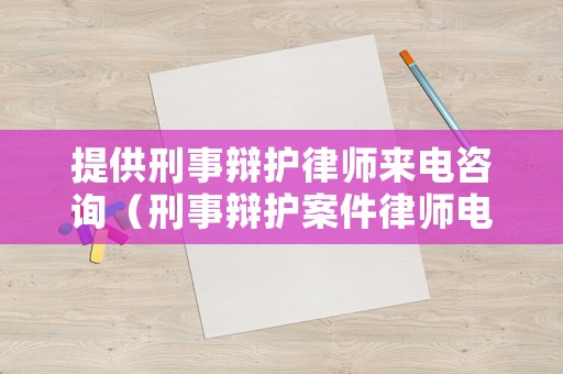提供刑事辯護律師來電咨詢（刑事辯護案件律師電話）