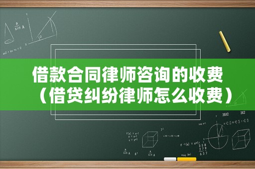 借款合同律師咨詢的收費（借貸糾紛律師怎么收費）