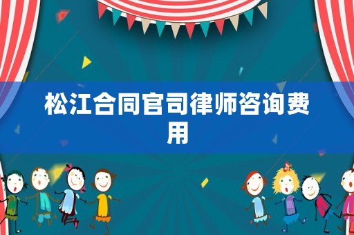 松江合同官司律師咨詢費(fèi)用