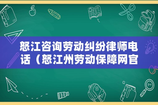 怒江咨詢勞動糾紛律師電話（怒江州勞動保障網官網）
