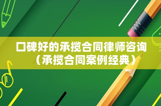 口碑好的承攬合同律師咨詢（承攬合同案例經典）