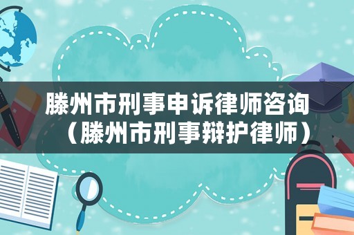 滕州市刑事申訴律師咨詢（滕州市刑事辯護律師）