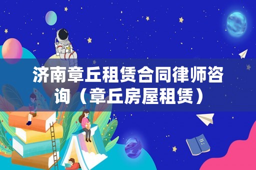 濟南章丘租賃合同律師咨詢（章丘房屋租賃）