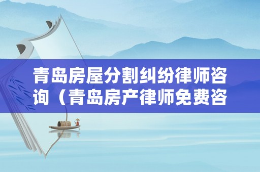 青島房屋分割糾紛律師咨詢（青島房產律師免費咨詢電話）