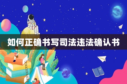 如何正確書寫司法違法確認(rèn)書