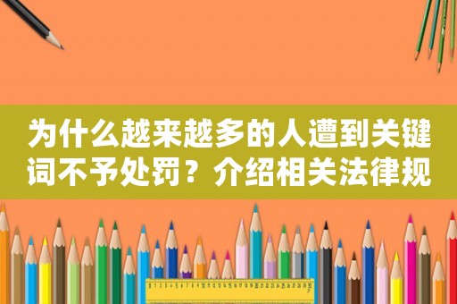 為什么越來越多的人遭到關(guān)鍵詞不予處罰？介紹相關(guān)法律規(guī)定