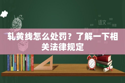 軋黃線怎么處罰？了解一下相關法律規定
