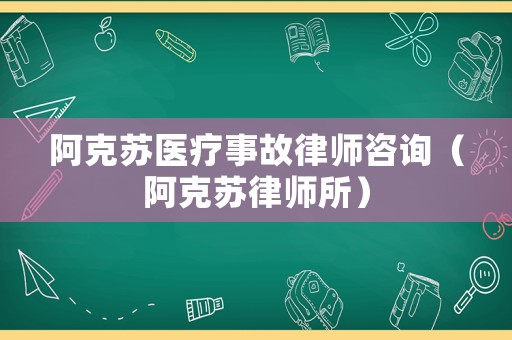阿克蘇醫療事故律師咨詢（阿克蘇律師所）