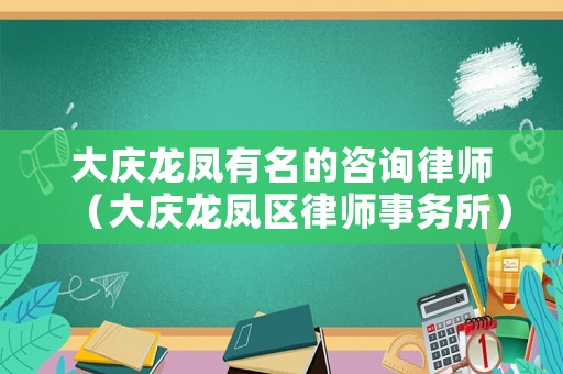大慶龍鳳有名的咨詢律師（大慶龍鳳區(qū)律師事務所）