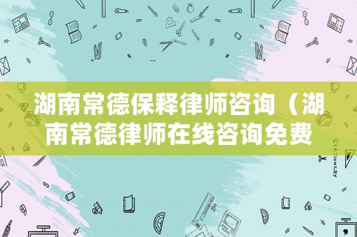湖南常德保釋律師咨詢（湖南常德律師在線咨詢免費(fèi)）
