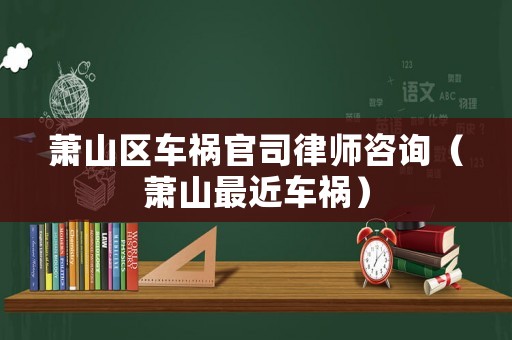 蕭山區(qū)車禍官司律師咨詢（蕭山最近車禍）