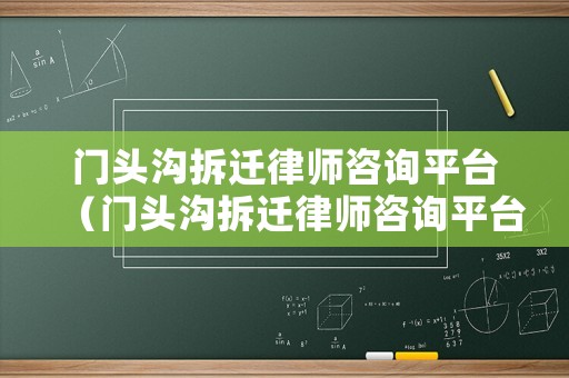 門頭溝拆遷律師咨詢平臺（門頭溝拆遷律師咨詢平臺官網）