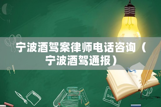 寧波酒駕案律師電話咨詢（寧波酒駕通報）