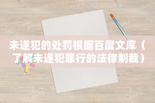 未遂犯的處罰根據百度文庫（了解未遂犯罪行的法律制裁）