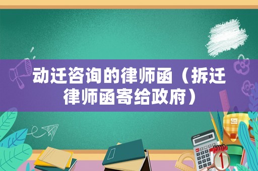 動遷咨詢的律師函（拆遷律師函寄給政府）
