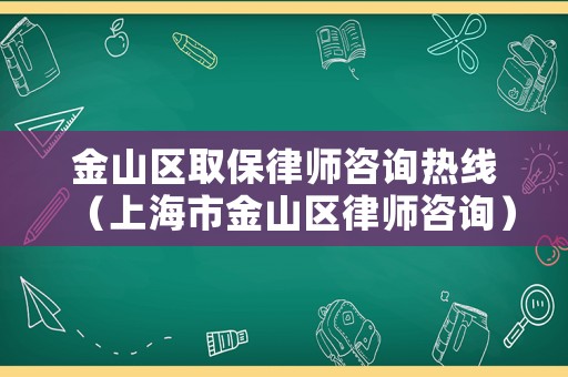 金山區取保律師咨詢熱線（上海市金山區律師咨詢）