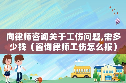 向律師咨詢關(guān)于工傷問題,需多少錢（咨詢律師工傷怎么報）