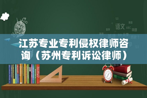 江蘇專業(yè)專利侵權(quán)律師咨詢（蘇州專利訴訟律師）