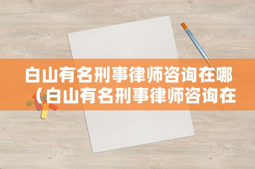 白山有名刑事律師咨詢?cè)谀模ò咨接忻淌侣蓭熥稍冊(cè)谀膫€(gè)地方）