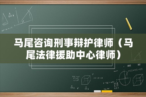 馬尾咨詢刑事辯護律師（馬尾法律援助中心律師）