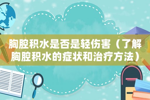 胸腔積水是否是輕傷害（了解胸腔積水的癥狀和治療方法）