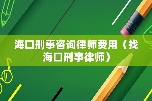 海口刑事咨詢律師費用（找海口刑事律師）
