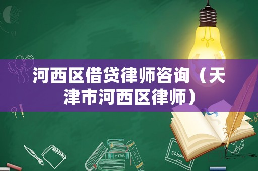 河西區借貸律師咨詢（天津市河西區律師）